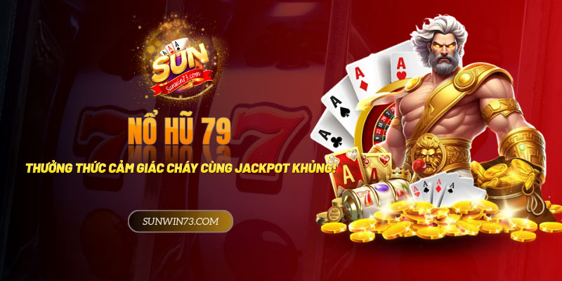 Nổ hũ 79: Thưởng thức cảm giác “cháy” cùng jackpot khủng!