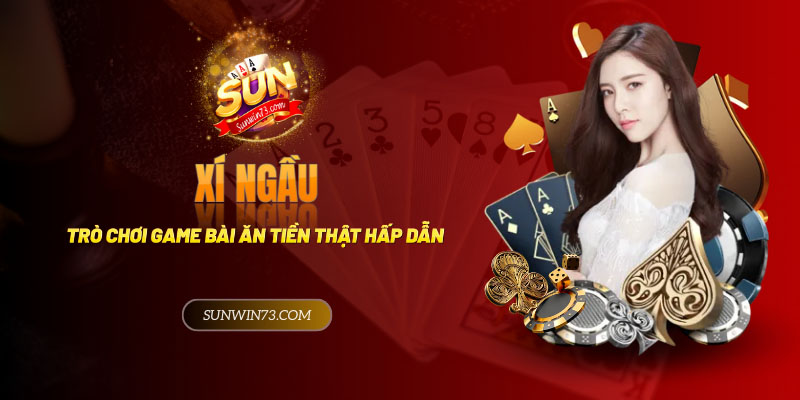 Xí Ngầu - Trò chơi game bài ăn tiền thật hấp dẫn Việt Nam